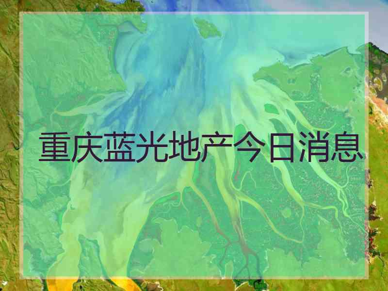 重庆蓝光地产今日消息