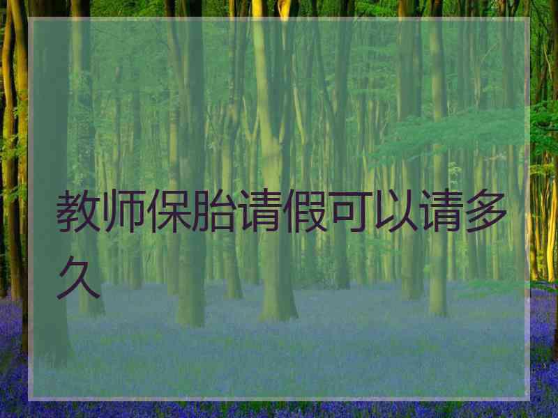 教师保胎请假可以请多久