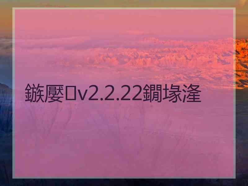 鏃嬮v2.2.22鐗堟湰