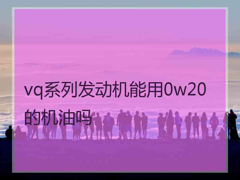 vq系列发动机能用0w20的机油吗