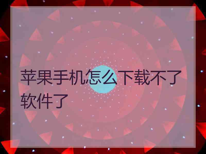 苹果手机怎么下载不了软件了