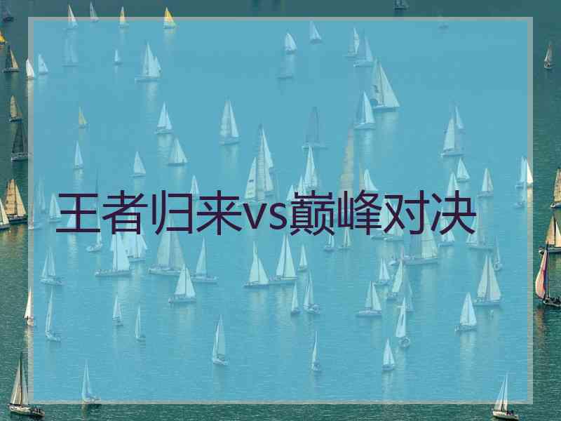 王者归来vs巅峰对决