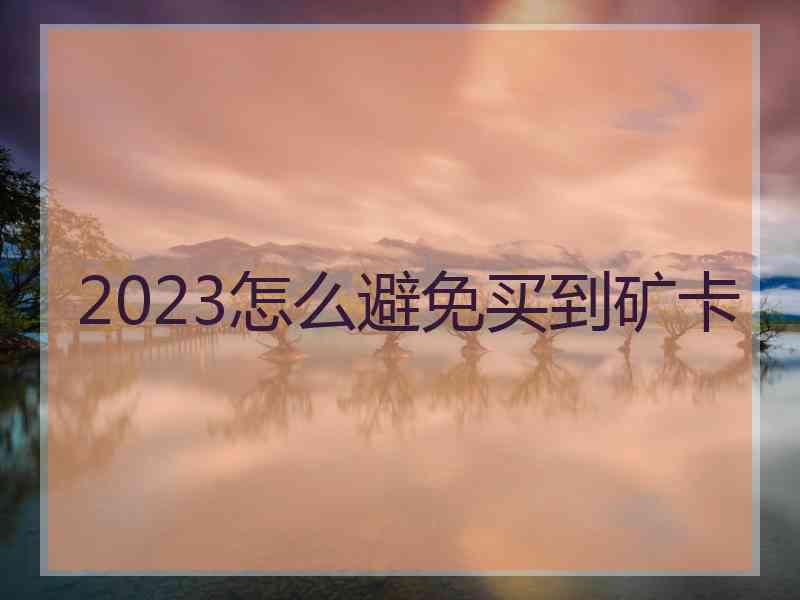 2023怎么避免买到矿卡