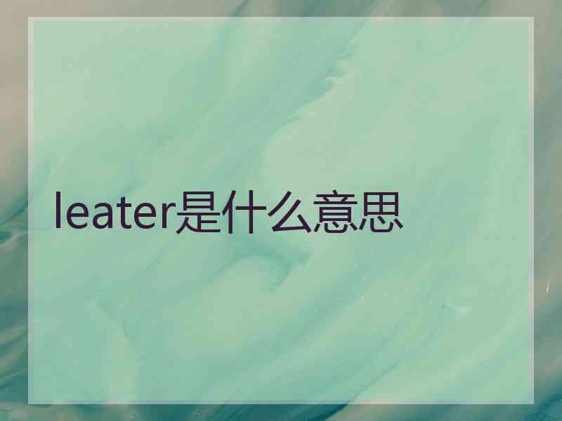 leater是什么意思